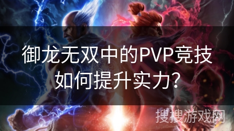 御龙无双中的PVP竞技如何提升实力? 御龙无双中的PVP竞技如何提升实力?