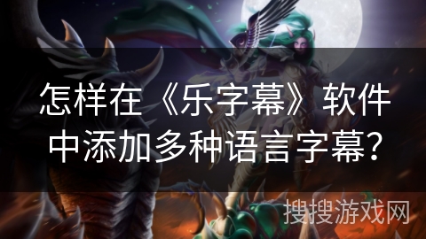 怎样在《乐字幕》软件中添加多种语言字幕？