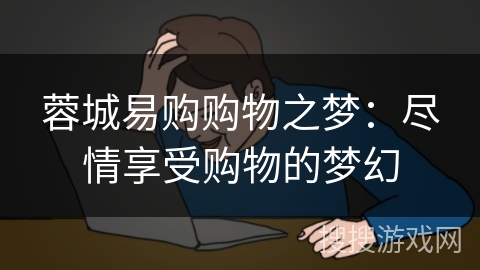 蓉城易购购物之梦：尽情享受购物的梦幻