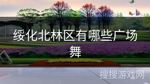 绥化北林区有哪些广场舞
