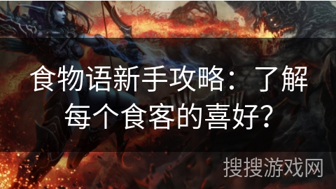 食物语新手攻略：了解每个食客的喜好？