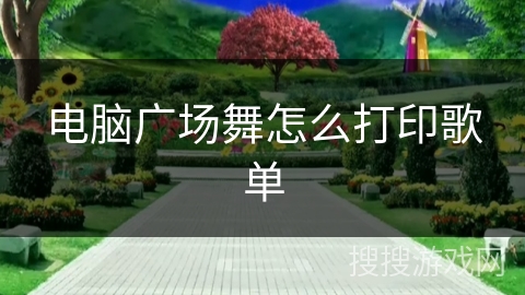 电脑广场舞怎么打印歌单 电脑广场舞怎么打印歌单