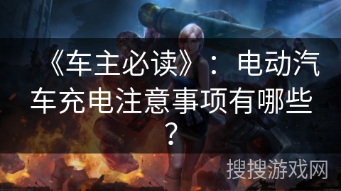 《车主必读》:电动汽车充电注意事项有哪些? 《车主必读》:电动汽车充电注意事项有哪些?