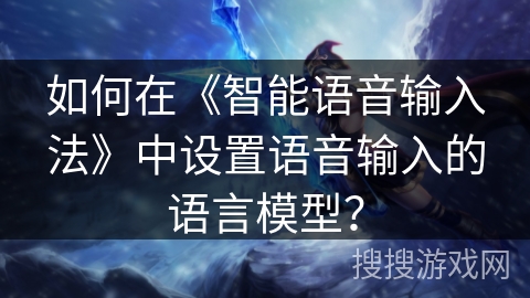 如何在《智能语音输入法》中设置语音输入的语言模型？