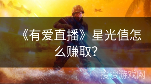 《有爱直播》星光值怎么赚取？