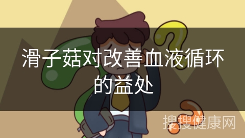 滑子菇对改善血液循环的益处