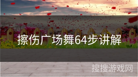 擦伤广场舞64步讲解