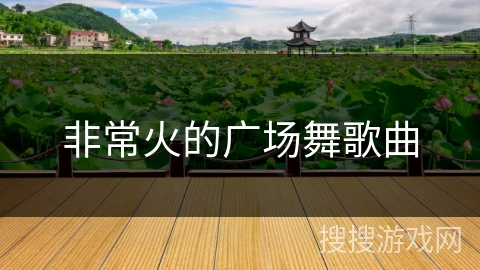 非常火的广场舞歌曲 非常火的广场舞歌曲