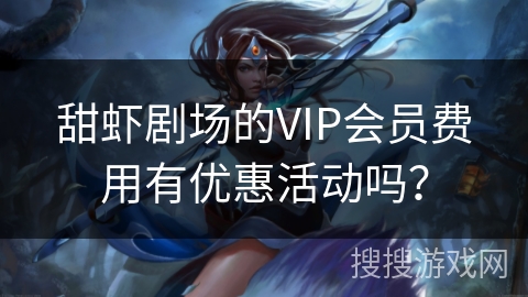 甜虾剧场的VIP会员费用有优惠活动吗？