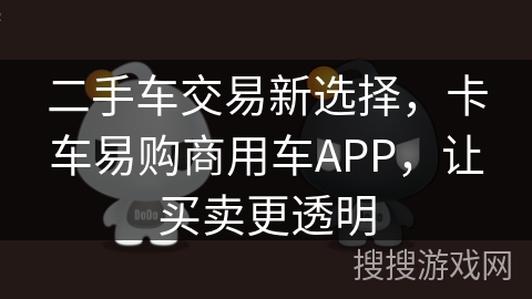 二手车交易新选择，卡车易购商用车APP，让买卖更透明