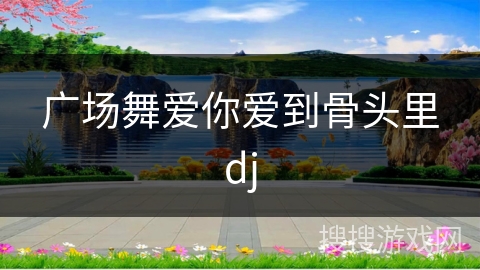 广场舞爱你爱到骨头里dj 广场舞爱你爱到骨头里dj