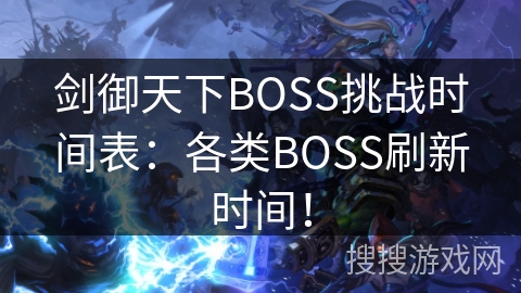 剑御天下BOSS挑战时间表：各类BOSS刷新时间！