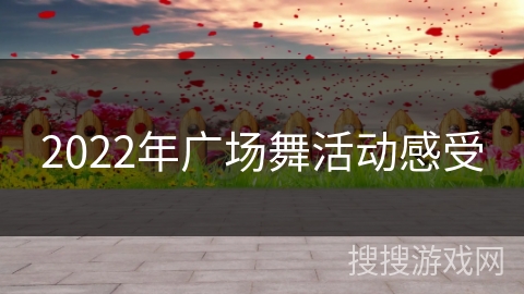 2022年广场舞活动感受 2022年广场舞活动感受