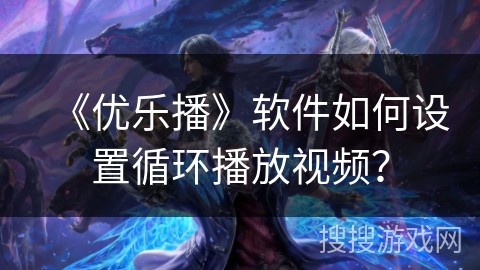 《优乐播》软件如何设置循环播放视频？