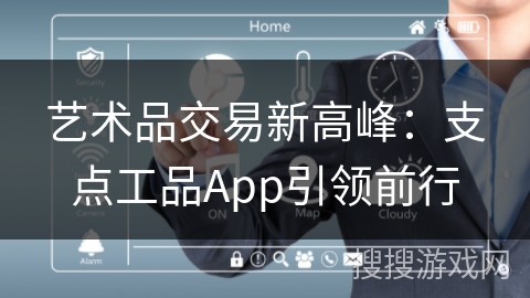 艺术品交易新高峰：支点工品App引领前行