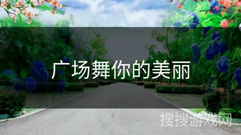 广场舞你的美丽 广场舞你的美丽