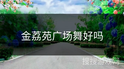 金荔苑广场舞好吗 金荔苑广场舞好吗