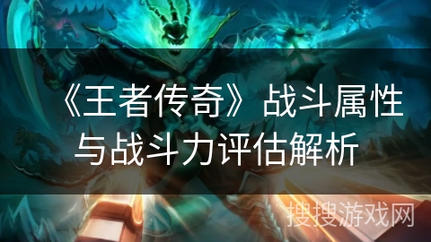 《王者传奇》战斗属性与战斗力评估解析