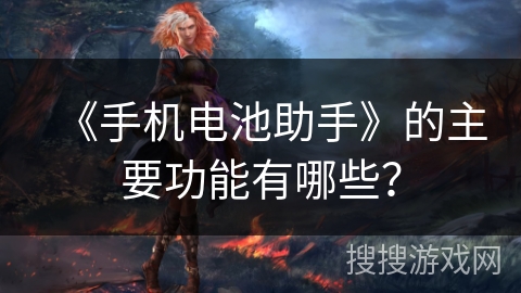 《手机电池助手》的主要功能有哪些？