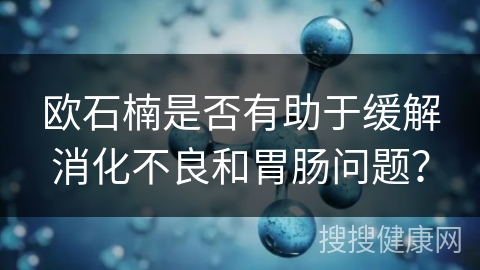 欧石楠是否有助于缓解消化不良和胃肠问题？