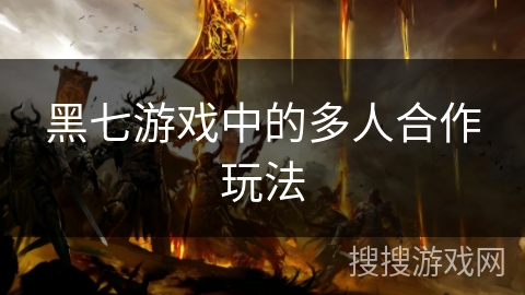 黑七游戏中的多人合作玩法 黑七游戏中的多人合作玩法