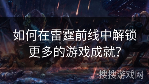 如何在雷霆前线中解锁更多的游戏成就？