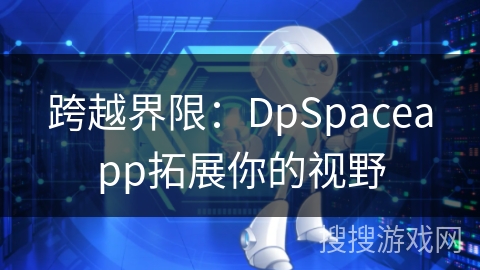 跨越界限:DpSpaceapp拓展你的视野 跨越界限:DpSpaceapp拓展你的视野