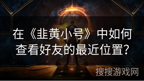 在《韭黄小号》中如何查看好友的最近位置？
