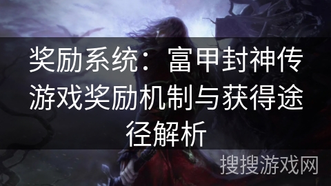 奖励系统：富甲封神传游戏奖励机制与获得途径解析