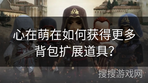 心在萌在如何获得更多背包扩展道具？