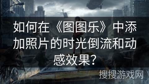 如何在《图图乐》中添加照片的时光倒流和动感效果？