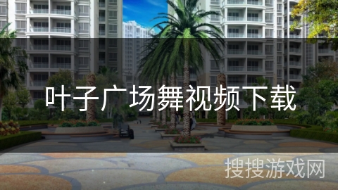 叶子广场舞视频下载 叶子广场舞视频下载