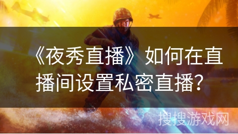 《夜秀直播》如何在直播间设置私密直播？