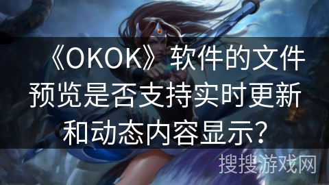 《OKOK》软件的文件预览是否支持实时更新和动态内容显示？