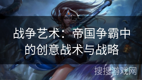 战争艺术：帝国争霸中的创意战术与战略