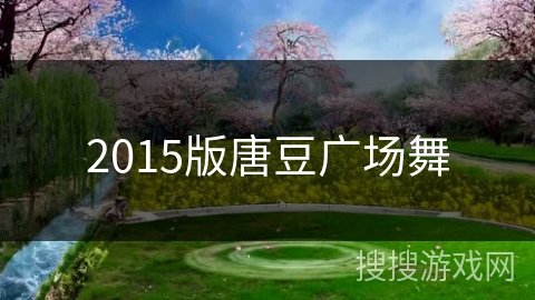 2015版唐豆广场舞 2015版唐豆广场舞