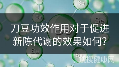 刀豆功效作用对于促进新陈代谢的效果如何？