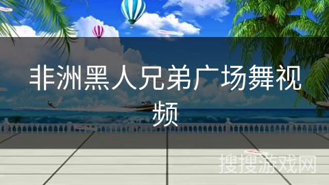 非洲黑人兄弟广场舞视频 非洲黑人兄弟广场舞视频