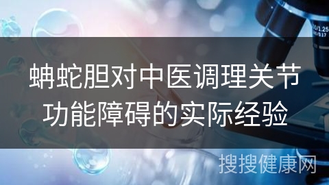 蚺蛇胆对中医调理关节功能障碍的实际经验