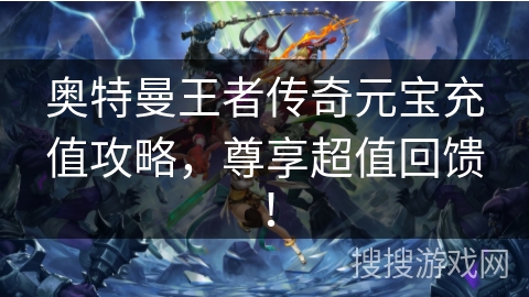 奥特曼王者传奇元宝充值攻略，尊享超值回馈！