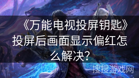 《万能电视投屏钥匙》投屏后画面显示偏红怎么解决？