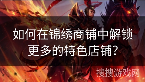 如何在锦绣商铺中解锁更多的特色店铺？