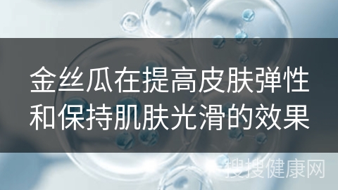 金丝瓜在提高皮肤弹性和保持肌肤光滑的效果