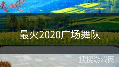 最火2020广场舞队