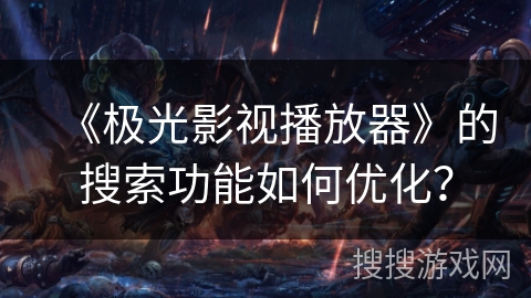 《极光影视播放器》的搜索功能如何优化？