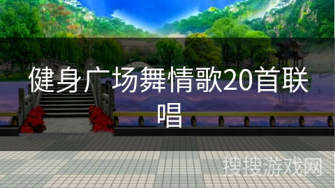健身广场舞情歌20首联唱 健身广场舞情歌20首联唱