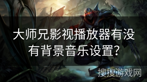 大师兄影视播放器有没有背景音乐设置? 大师兄影视播放器有没有背景音乐设置?