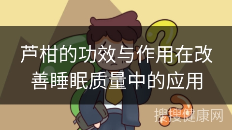 芦柑的功效与作用在改善睡眠质量中的应用