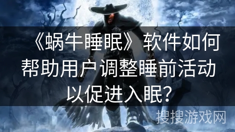 《蜗牛睡眠》软件如何帮助用户调整睡前活动以促进入眠？