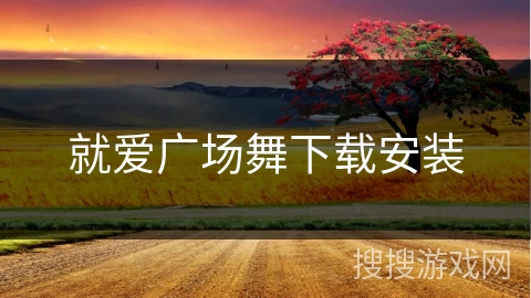 就爱广场舞下载安装